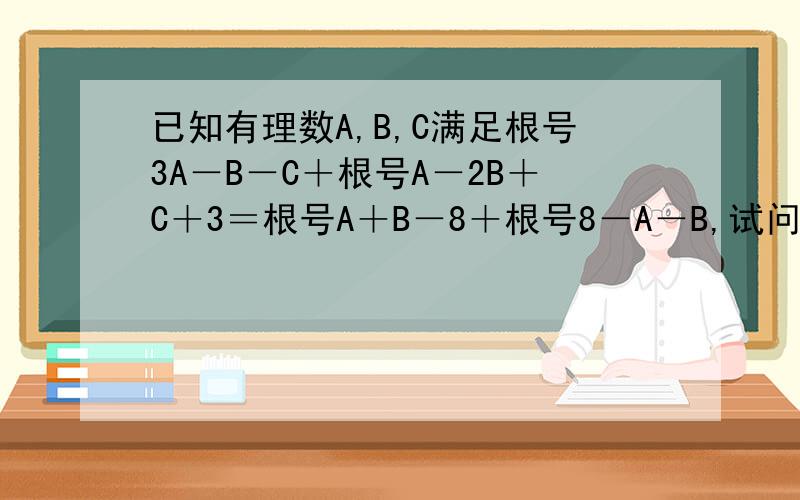 已知有理数A,B,C满足根号3A－B－C＋根号A－2B＋C＋3＝根号A＋B－8＋根号8－A－B,试问长度为A,B,C的三条线段能否组成一个三角形?