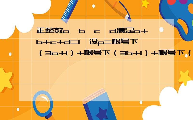 正整数a,b,c,d满足a+b+c+d=1,设p=根号下（3a+1）+根号下（3b+1）+根号下（3c+1）+根号下（3d+1）,则选项A:p>5 B:p=5 C:p