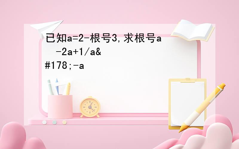 已知a=2-根号3,求根号a²-2a+1/a²-a