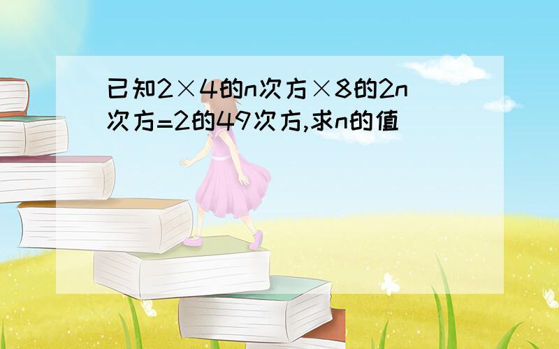 已知2×4的n次方×8的2n次方=2的49次方,求n的值