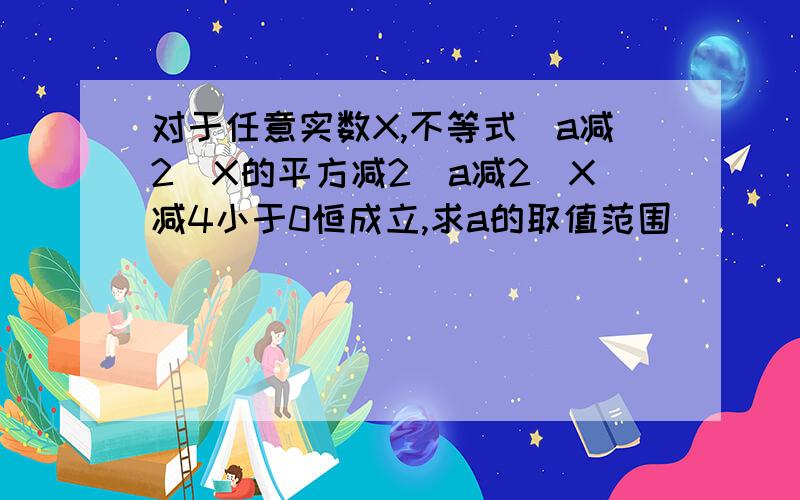 对于任意实数X,不等式（a减2）X的平方减2（a减2）X减4小于0恒成立,求a的取值范围