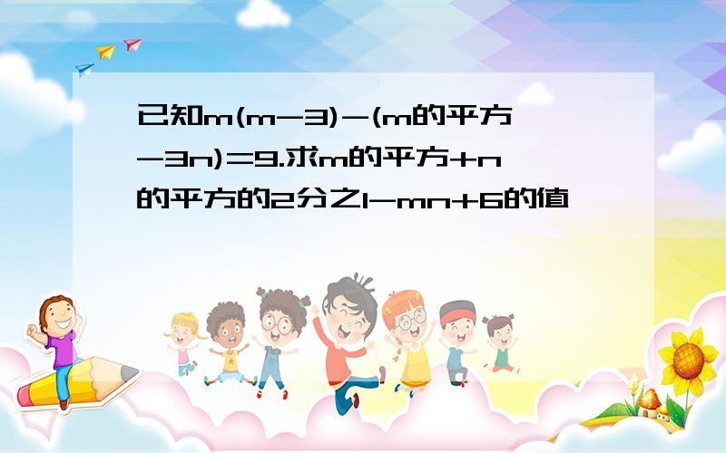 已知m(m-3)-(m的平方-3n)=9.求m的平方+n的平方的2分之1-mn+6的值