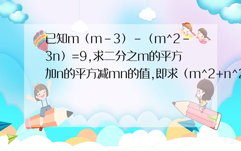 已知m（m-3）-（m^2-3n）=9,求二分之m的平方加n的平方减mn的值,即求（m^2+n^2）/2-mn