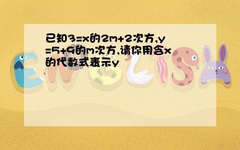 已知3=x的2m+2次方,y=5+9的m次方,请你用含x的代数式表示y