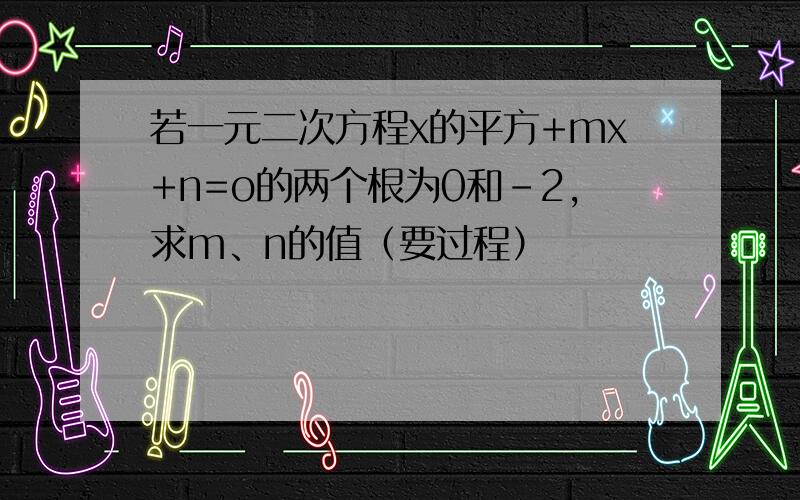 若一元二次方程x的平方+mx+n=o的两个根为0和-2,求m、n的值（要过程）