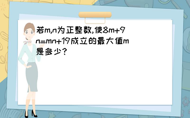 若m,n为正整数,使8m+9n=mn+19成立的最大值m是多少?