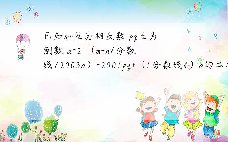 已知mn互为相反数 pq互为倒数 a=2 （m+n/分数线/2003a）-2001pq+（1分数线4）a的二次幂