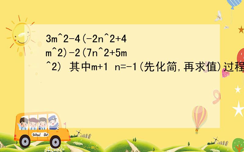 3m^2-4(-2n^2+4m^2)-2(7n^2+5m^2) 其中m+1 n=-1(先化简,再求值)过程!