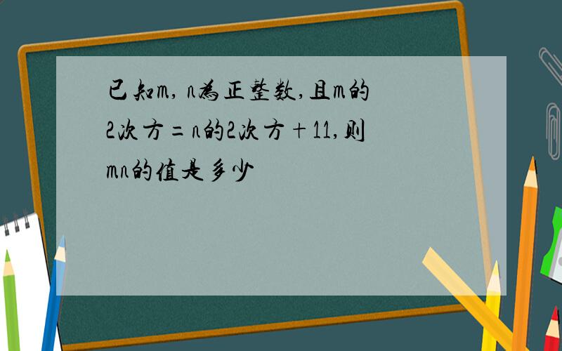 已知m, n为正整数,且m的2次方=n的2次方+11,则mn的值是多少