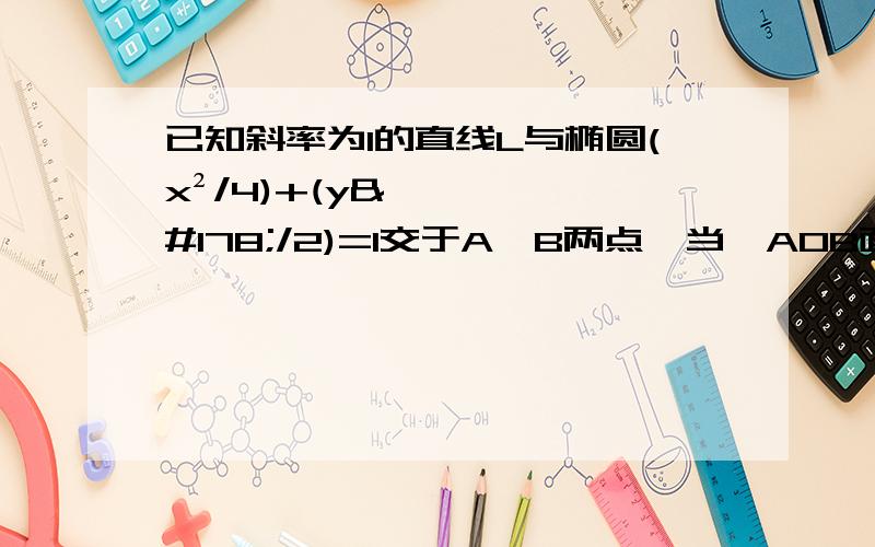 已知斜率为1的直线L与椭圆(x²/4)+(y²/2)=1交于A,B两点,当△AOB面积最大时,求直线L的方程