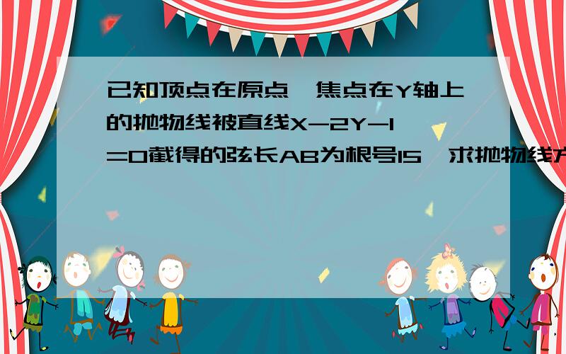 已知顶点在原点,焦点在Y轴上的抛物线被直线X-2Y-1 =0截得的弦长AB为根号15,求抛物线方程?