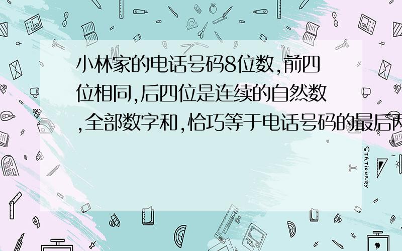 小林家的电话号码8位数,前四位相同,后四位是连续的自然数,全部数字和,恰巧等于电话号码的最后两位数字还有一件巧事,号码后五位也是连续的自然数,请问他家号码是多少?