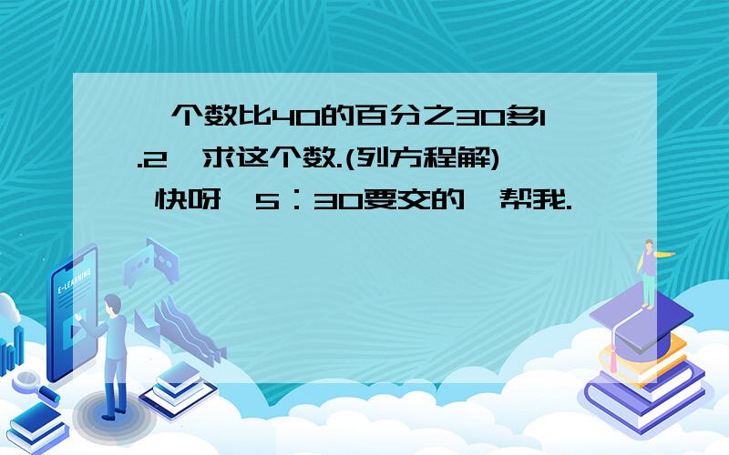 一个数比40的百分之30多1.2,求这个数.(列方程解) 快呀,5：30要交的,帮我.