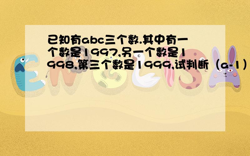 已知有abc三个数.其中有一个数是1997,另一个数是1998,第三个数是1999,试判断（a-1）乘(b-2)乘（c-3）的奇偶性