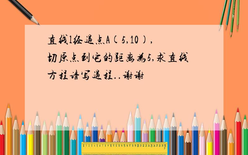 直线l经过点A(5,10),切原点到它的距离为5,求直线方程请写过程..谢谢