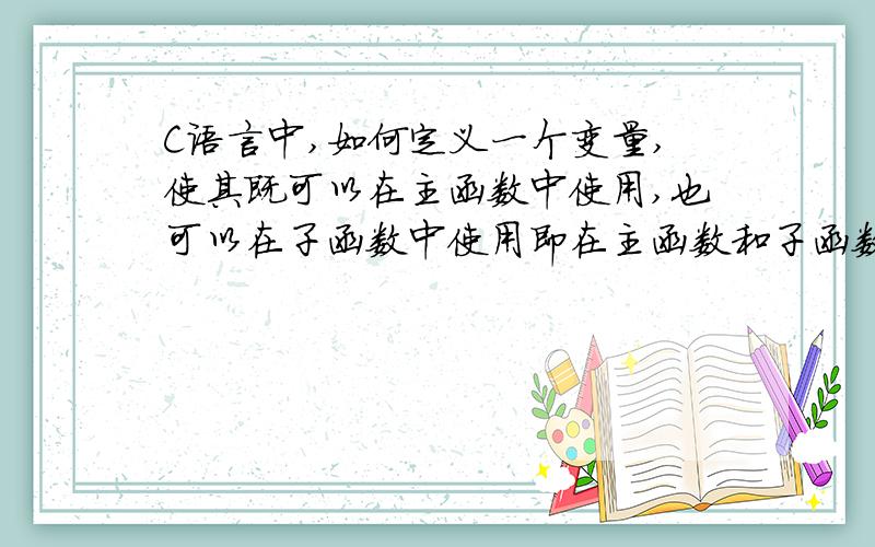 C语言中,如何定义一个变量,使其既可以在主函数中使用,也可以在子函数中使用即在主函数和子函数中,他们的存储空间是一致的