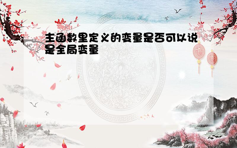 主函数里定义的变量是否可以说是全局变量