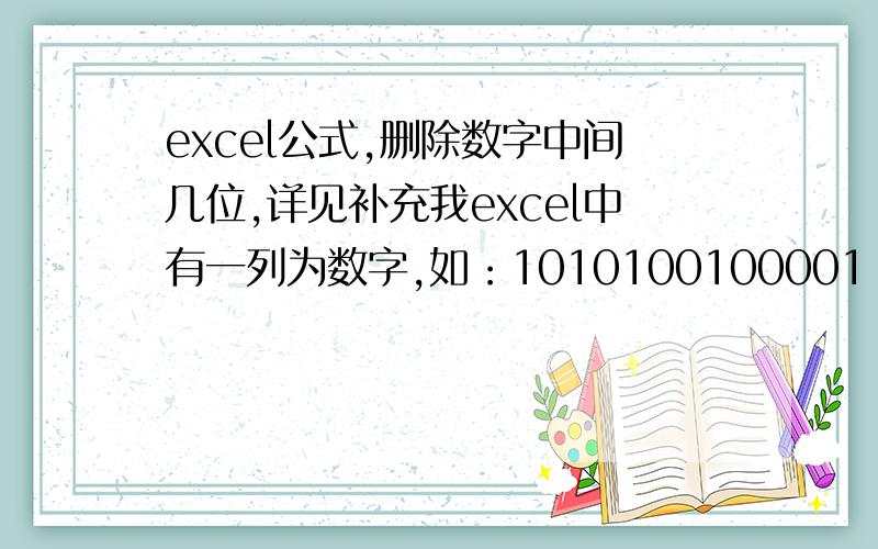 excel公式,删除数字中间几位,详见补充我excel中有一列为数字,如：1010100100001 通过公式取数,把第九位、第十位的两个0给删除,得到结果为10101001001； 就是如何得到只删除第九位的数字如1010100100