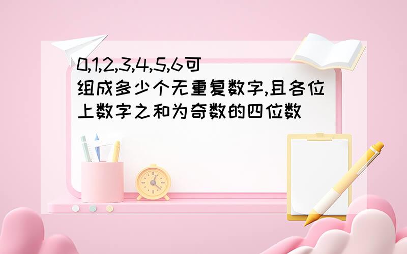 0,1,2,3,4,5,6可组成多少个无重复数字,且各位上数字之和为奇数的四位数