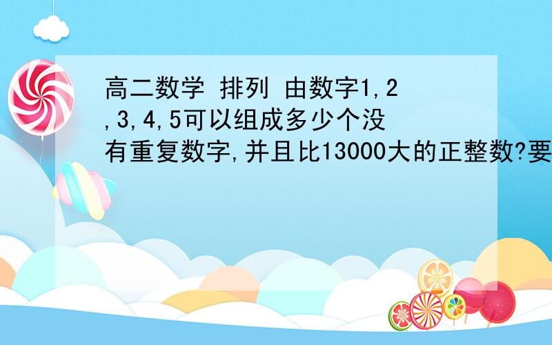 高二数学 排列 由数字1,2,3,4,5可以组成多少个没有重复数字,并且比13000大的正整数?要过程,答案我知道