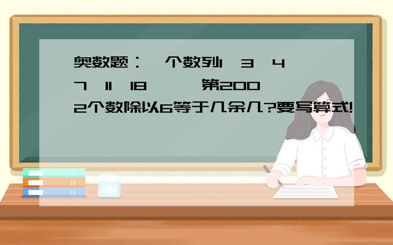 奥数题：一个数列1、3、4、7、11、18……,第2002个数除以6等于几余几?要写算式!