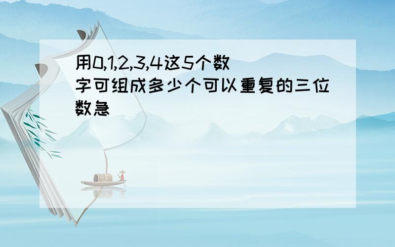 用0,1,2,3,4这5个数字可组成多少个可以重复的三位数急