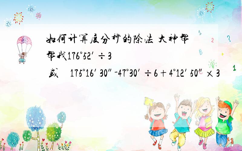 如何计算度分秒的除法 大神帮帮我176°52′÷3    或    175°16′30″-47°30′÷6+4°12′50″×3