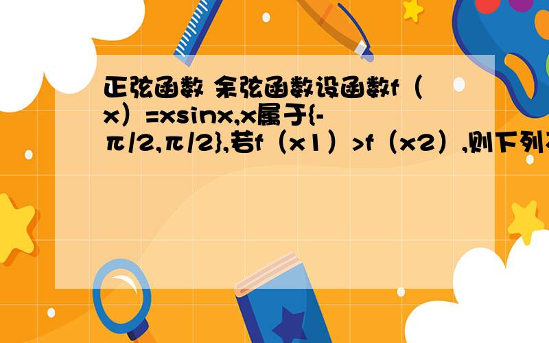 正弦函数 余弦函数设函数f（x）=xsinx,x属于{-π/2,π/2},若f（x1）>f（x2）,则下列不等式必定成立的是 x1+x2>0 x1^2>x2^2 x1>x2 x1为什么