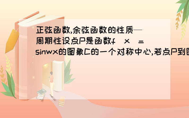 正弦函数,余弦函数的性质— 周期性设点P是函数f(x)=sinwx的图象C的一个对称中心,若点P到图象C的对称轴上的距离的最小值为(pai/4),则f(x)的最小正周期是 ( ) A.2pai B.pai C.pai/2 D.pai/4