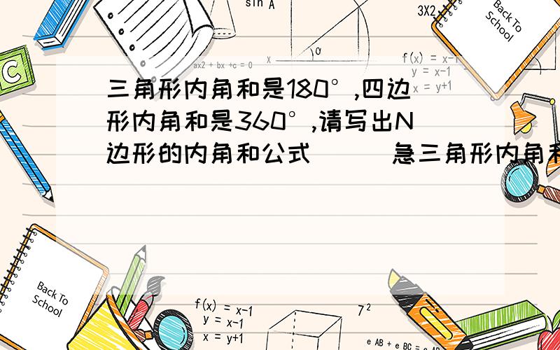 三角形内角和是180°,四边形内角和是360°,请写出N边形的内角和公式（ ） 急三角形内角和是180°,四边形内角和是360°,请写出N边形的内角和公式（ ）