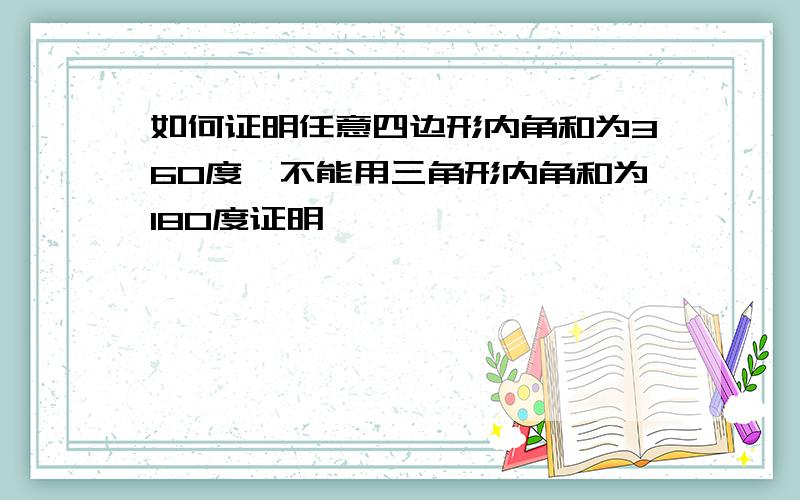 如何证明任意四边形内角和为360度,不能用三角形内角和为180度证明