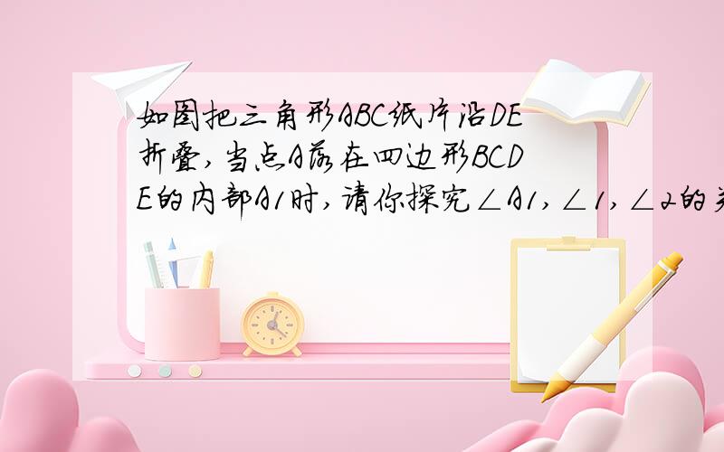 如图把三角形ABC纸片沿DE折叠,当点A落在四边形BCDE的内部A1时,请你探究∠A1,∠1,∠2的关系