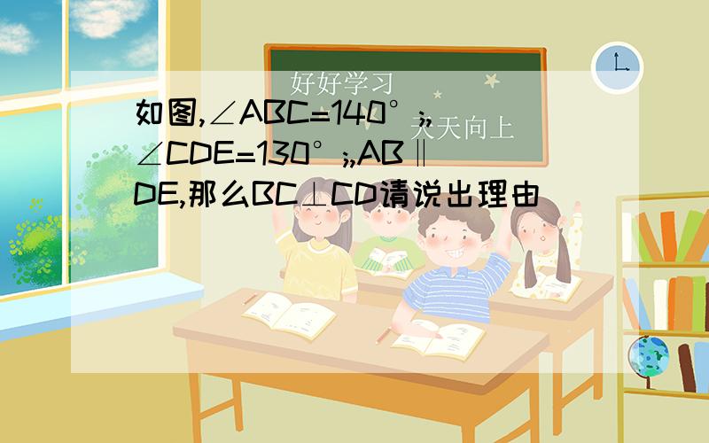 如图,∠ABC=140°;,∠CDE=130°;,AB‖DE,那么BC⊥CD请说出理由