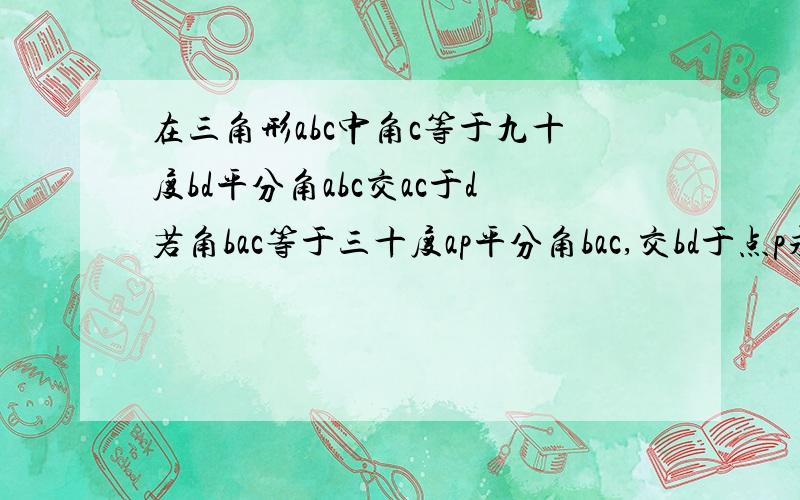 在三角形abc中角c等于九十度bd平分角abc交ac于d若角bac等于三十度ap平分角bac,交bd于点p求角bpa.