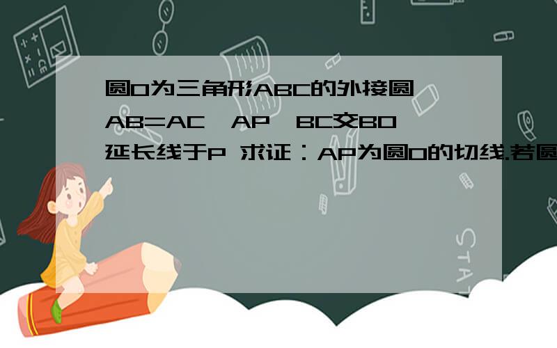 圆O为三角形ABC的外接圆,AB=AC,AP‖BC交BO延长线于P 求证：AP为圆O的切线.若圆O半径R为5 AB为4倍根号5 求A