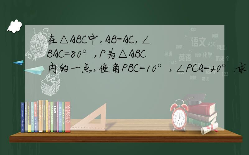 在△ABC中,AB=AC,∠BAC=80°,P为△ABC内的一点,使角PBC=10°,∠PCA=20°.求∠PAC的度数