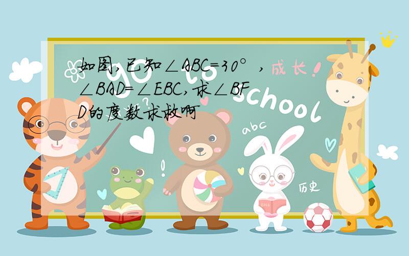 如图,已知∠ABC=30°,∠BAD=∠EBC,求∠BFD的度数求救啊