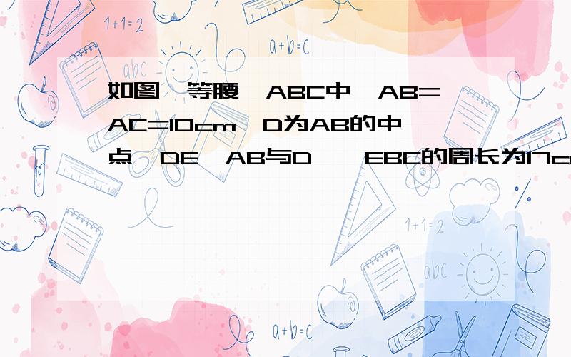 如图,等腰△ABC中,AB=AC=10cm,D为AB的中点,DE⊥AB与D,△EBC的周长为17cm,则底边BC的长为