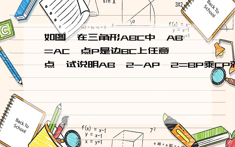 如图,在三角形ABC中,AB=AC,点P是边BC上任意一点,试说明AB^2-AP^2=BP乘CP就是三角形ABC中,AB=AC,P在底边BC上（初二几何,我还没有学相似,请不要用相似来解）