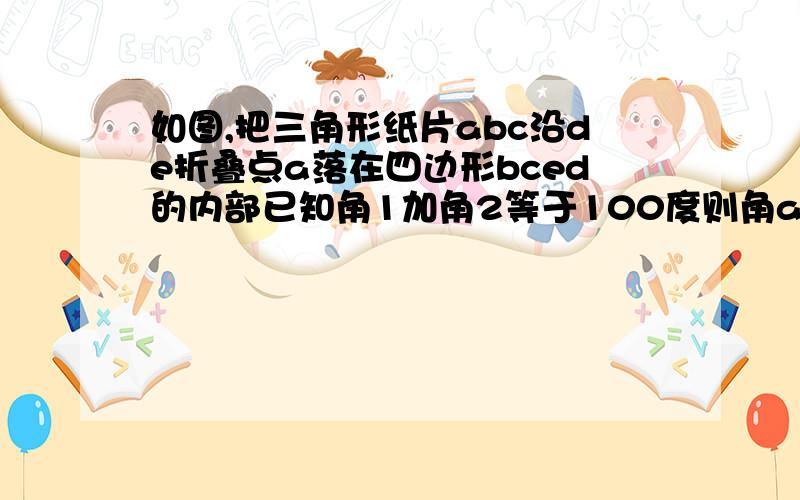 如图,把三角形纸片abc沿de折叠点a落在四边形bced的内部已知角1加角2等于100度则角a等于多少度?