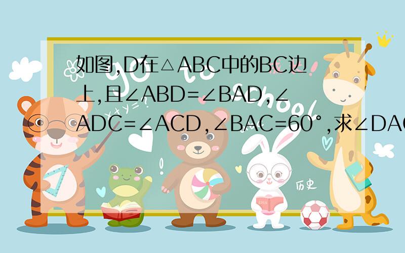 如图,D在△ABC中的BC边上,且∠ABD=∠BAD,∠ADC=∠ACD,∠BAC=60°,求∠DAC的度数