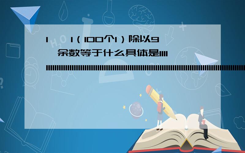 1……1（100个1）除以9,余数等于什么具体是1111111111111111111111111111111111111111111111111111111111111111111111111111111111111111111111111111除以9 余数等于多少