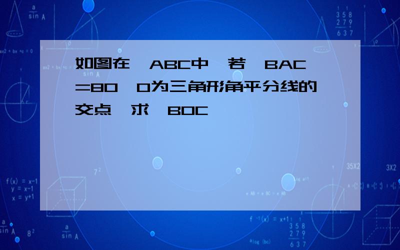 如图在△ABC中,若∠BAC=80,O为三角形角平分线的交点,求∠BOC