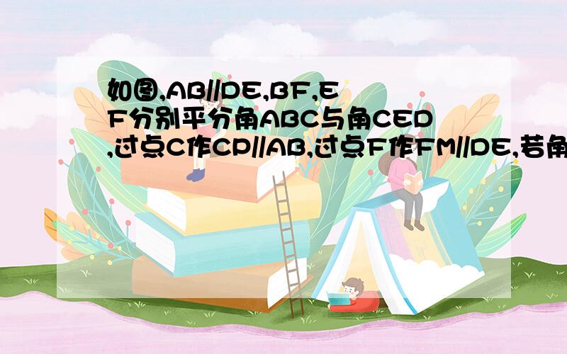 如图,AB//DE,BF,EF分别平分角ABC与角CED,过点C作CP//AB,过点F作FM//DE,若角BCE=120度,求角BFE的度数.