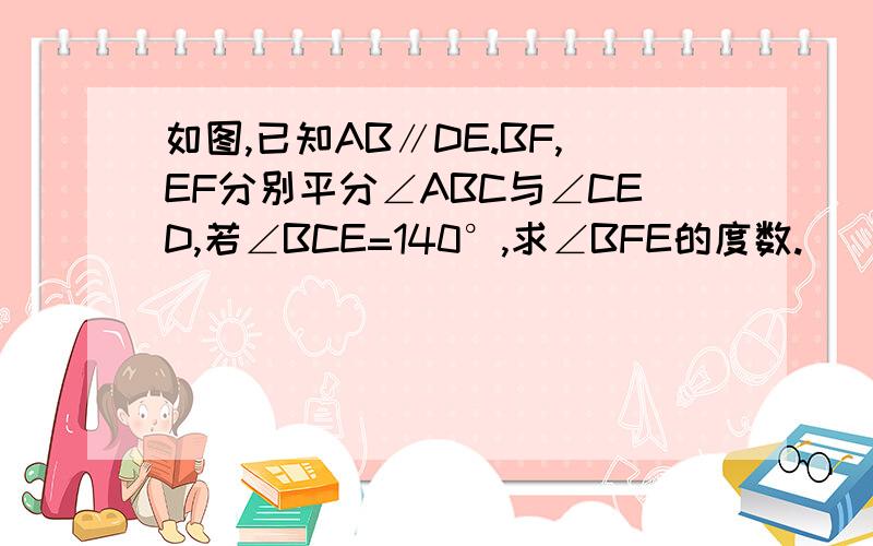 如图,已知AB∥DE.BF,EF分别平分∠ABC与∠CED,若∠BCE=140°,求∠BFE的度数.