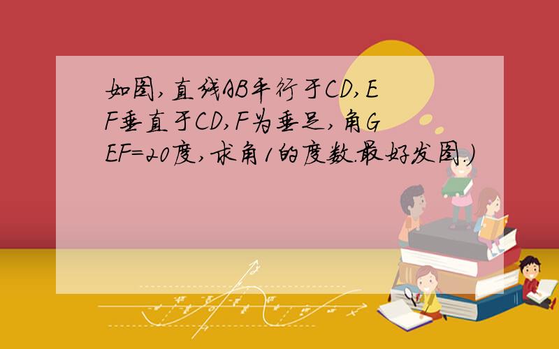 如图,直线AB平行于CD,EF垂直于CD,F为垂足,角GEF=20度,求角1的度数.最好发图.）