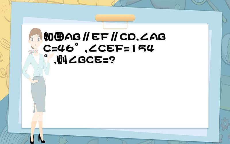 如图AB∥EF∥CD,∠ABC=46°,∠CEF=154°,则∠BCE=?