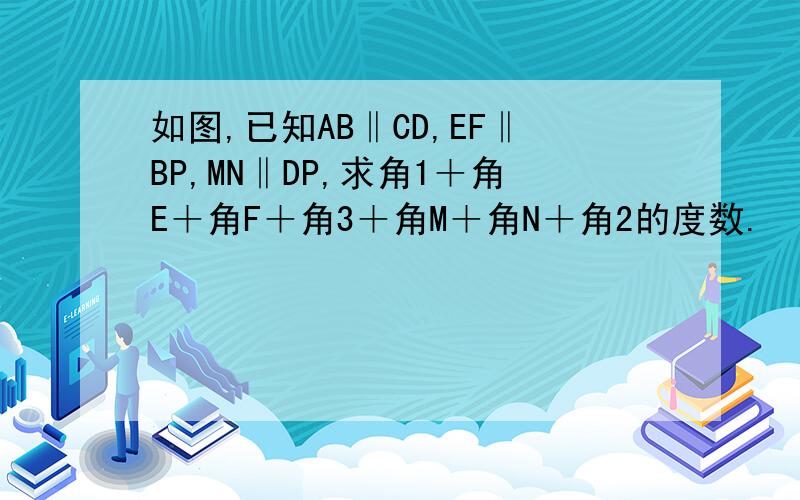 如图,已知AB‖CD,EF‖BP,MN‖DP,求角1＋角E＋角F＋角3＋角M＋角N＋角2的度数.