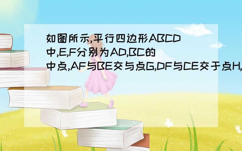 如图所示,平行四边形ABCD中,E,F分别为AD,BC的中点,AF与BE交与点G,DF与CE交于点H,则四边形EGFH是平行四边形吗?请说明理由.