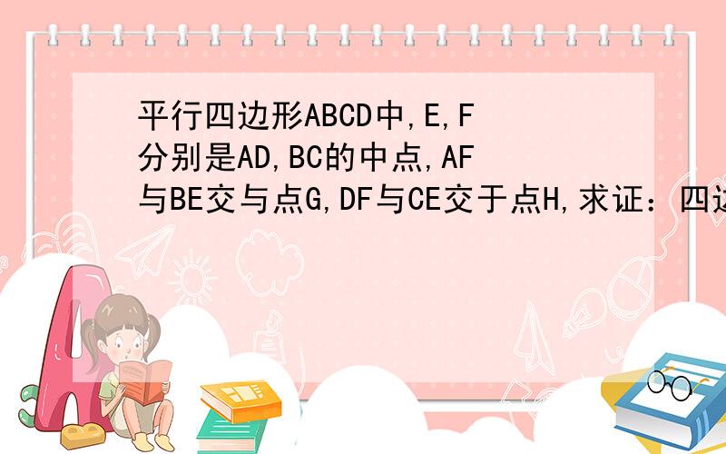 平行四边形ABCD中,E,F分别是AD,BC的中点,AF与BE交与点G,DF与CE交于点H,求证：四边形EGFH是平行四边形kuai